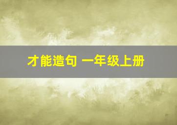 才能造句 一年级上册